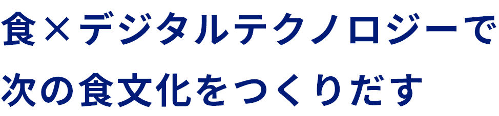 食×デジタルテクノロジーで次の食文化をつくりだす